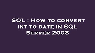 SQL : How to convert int to date in SQL Server 2008