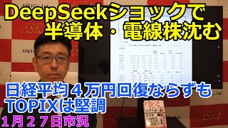 2025年1月27日【DeepSeekショックで半導体・電線株沈む　日経平均４万円回復ならずもTOPIXは堅調】（市況放送【毎日配信】）