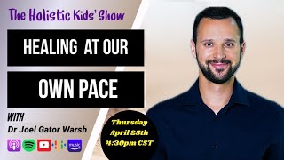 The Holistic Kids’ Show- Dr Joel Gator Warsh-Healing at Our Own Pace