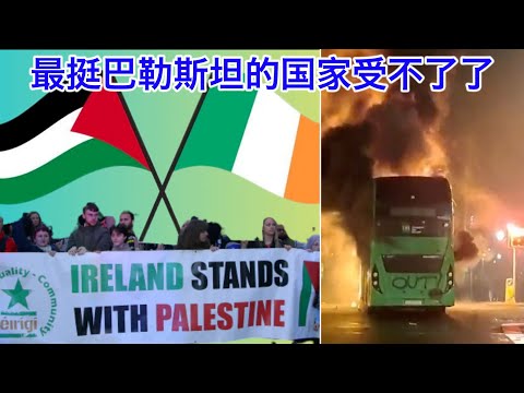 欧洲最挺巴勒斯坦的爱尔兰发生严重反移民暴动，刀不砍到自己身上不知道痛