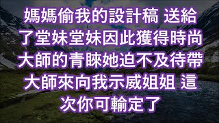 媽媽偷我的設計稿 送給了堂妹堂妹因此獲得時尚大師的青睞她迫不及待帶大師來向我示威姐姐 這次你可輸定了