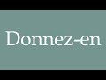 how to pronounce donnez en give some correctly in french