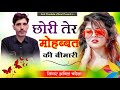 छोरी तेर मोहब्बत की बीमारी chori ter mobhat ki bimari anil chandala rajasthani song