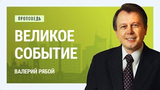 Великое событие. Валерий Рябой | Проповеди