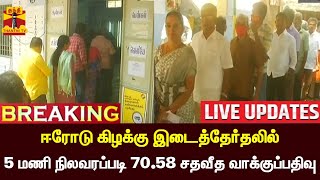 🔴LIVE : ஈரோடு கிழக்கு இடைத்தேர்தலில் 5 மணி நிலவரப்படி 70.58 சதவீத வாக்குப்பதிவு