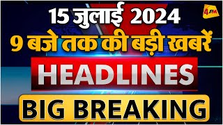 15 JULY 2024 ॥ Breaking News ॥ Top 10 Headlines