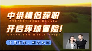 中俄情侣裸辞，开启环球旅行！期待这一场世界冒险，追梦吧！