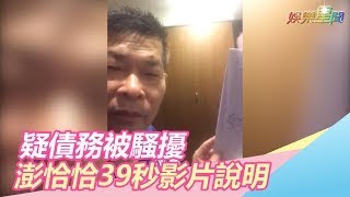 疑債務被騷擾　澎恰恰39秒影片說明｜娛樂星世界