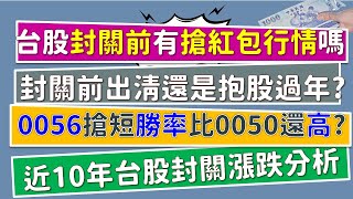 搶紅包行情｜封關前出清、還是抱股過年？0056搶紅包勝率竟然比0050還要高？！近10年台股封關前後漲幅分析~CC中文字幕