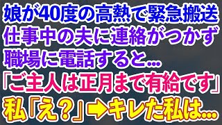 【スカッとする話】娘が40度の高熱で緊急搬送。仕事中の夫に連絡がつかず職場に電話すると「ご主人は正月まで有給です」私「は？」→キレた私は…【修羅場】