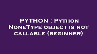 PYTHON : Python NoneType object is not callable (beginner)