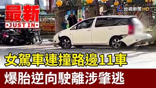 女駕車連撞路邊11車 爆胎逆向駛離涉肇逃【最新快訊】