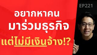 อยากหาคนมาร่วมธุรกิจ แต่ไม่มีเงินจ้าง!? | EP.221