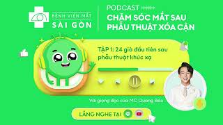 Podcast CHĂM SÓC MẮT SAU XÓA CẬN - Tập 1: 24 giờ sau phẫu thuật khúc xạ | Bệnh viện Mắt Sài Gòn