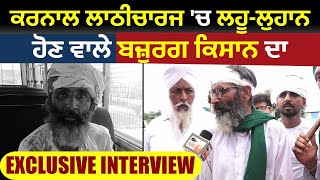 Karnal ਲਾਠੀਚਾਰਜ 'ਚ ਲਹੂ-ਲੁਹਾਨ ਹੋਏ ਬਜ਼ੁਰਗ ਦਾ Exclusive Interview