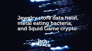 Tech Space 002 | Jewelry Store Data Heist, Metal Eating Bacteria, and Squid Game Crypto