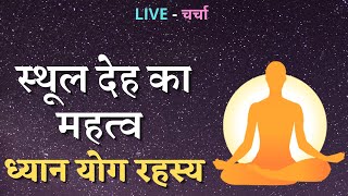 स्थूल देह का महत्व, ध्यान योग रहस्य, LIVE - चर्चा