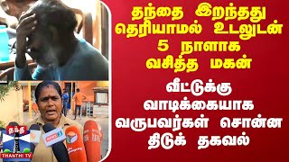 தந்தை இறந்தது தெரியாமல் உடலுடன் 5 நாளாக வசித்த மகன் - வீட்டுக்கு வாடிக்கையாக வருபவர்கள் திடுக் தகவல்