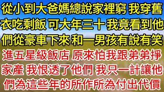 【完結】從小到大爸媽總說家裡窮，我穿舊衣吃剩飯，可大年三十，我竟看到他們從豪車下來，和一男孩有說有笑，進五星級飯店，原來怕我跟弟弟掙家產，我恨透了他們，我只一計讓他們為這些年的所作所為付出代價