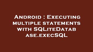 Android : Executing multiple statements with SQLiteDatabase.execSQL