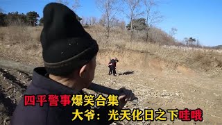 四平警事爆笑合集，大爷：光天化日之下哇哦，警察同志啊