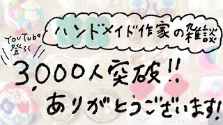 ハンドメイド作家の雑談/YouTube登録3000人突破！ありがとうございます！／YouTube運営1年経ちました。／最近の反省／ハンドメイド作家の醍醐味／これからの活動方法についてなどなど。