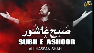 Subh e Ashoor | Noha 10th Muharram | Ali Hassan Shah