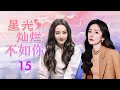 热播言情剧 ENGSUB 《星光灿烂不如你》 15 ｜ 国际巨星与高富帅的初恋男友重逢，面对曾经的情感纠葛与现实的阻碍，能否再次走到一起？