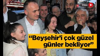 “Beyşehir’i çok güzel günler bekliyor”