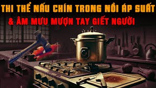 Kỳ Án Trung Quốc: Thi Thể CẮT NHỎ NẤU CHÍN TRONG NỒI ÁP SUẤT \u0026 Tội Ác Mượn Tay Giêt Người Chấn Động