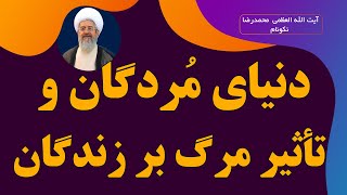 دنیای مردگان و تأثیر مرگ بر زندگان - آیت الله العظمی محمدرضا نکونام