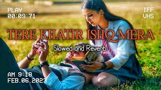 Tere Khatir Ishq Mera [Slowed + Reverb] New Song 2023 |New Hindi Song | Romantic School Love Story