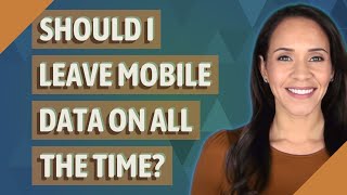 Should I leave mobile data on all the time?