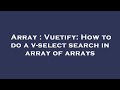 Array : Vuetify: How to do a v-select search in array of arrays