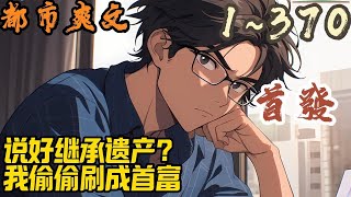 🎉都市爽文🤞《说好继承遗产？我偷偷刷成首富》EP1~370  许宁获得疯狂刷钱系统，每月一个刷钱小妙招。只不过刷钱过程中总能碰到各种奇葩，但丝毫不能减缓刷钱的速度。#都市  #爽文 #小說 #小说