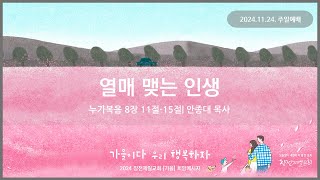 [24.11.24. 주일1부예배] 열매 맺는 인생 | 안종대 목사