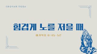 230108 신촌강서교회 주일오전예배 말씀선포 '힘겹게 노를 저을 때'