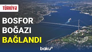 Türkiyənin Bosfor boğazı bağlandı - BAKU TV