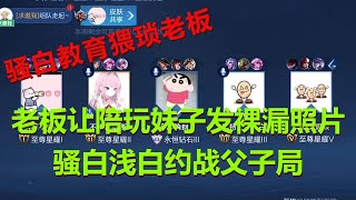 【王者荣耀骚白】老板让陪玩妹子发裸漏照片 骚白浅白约战父子局