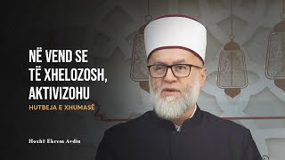 HUTBE | Në vend se të xhelozosh, aktivizohu - Ekrem Avdiu