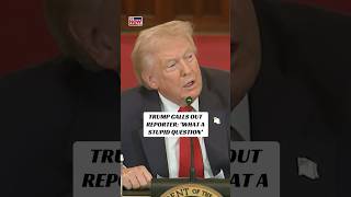 Trump calls out reporter: ‘What a stupid question’