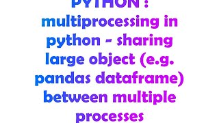 PYTHON : multiprocessing in python - sharing large object (e.g. pandas dataframe) between multiple