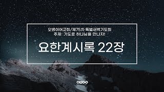 오병이어교회 제75차 특별새벽기도회 / 요한계시록 22장