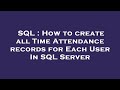 SQL : How to create all Time Attendance records for Each User In SQL Server