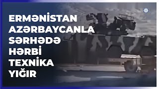 Ermənistan Azərbaycanla sərhədə hərbi texnika yığır