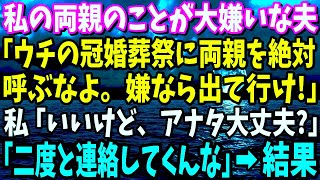 【スカッと】私の両親が大嫌いな夫「ウチの冠婚葬祭にお前の両親だけは絶対呼ぶな。嫌なら出て行け」私「いいけど、アナタ本当に大丈夫？」夫「何がだよ？二度と連絡してくんな」→数ヶ月後に…ｗ【修羅場】