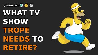 What tv show trope needs to retire? | r/AskReddit