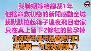 我聯姻嫁給總裁1年，他捨命救初戀的新聞感動全城，我默默拉起箱子連夜飛回老家，只在桌上留下2條杠的驗孕棒，他卻帶母嬰用品空降門口，紅著眼一句話我傻眼了！#中老年生活#為人處世#生活經驗#情感故事