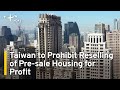 Taiwan to Prohibit Reselling of Pre-sale Housing for Profit | TaiwanPlus News