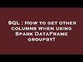SQL : How to get other columns when using Spark DataFrame groupby?